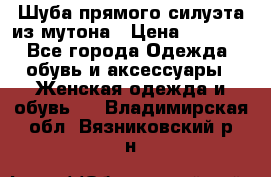 Шуба прямого силуэта из мутона › Цена ­ 6 000 - Все города Одежда, обувь и аксессуары » Женская одежда и обувь   . Владимирская обл.,Вязниковский р-н